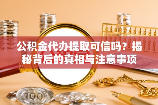 平潭公积金代办提取可信吗？揭秘背后的真相与注意事项