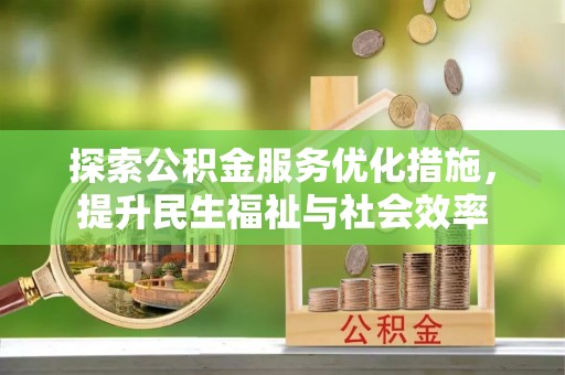 平潭探索公积金服务优化措施，提升民生福祉与社会效率