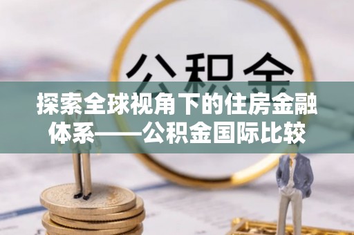 平潭探索全球视角下的住房金融体系——公积金国际比较