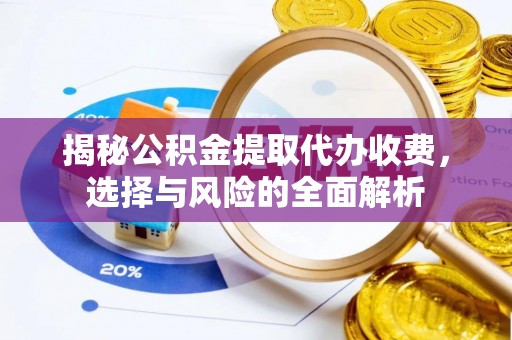 平潭揭秘公积金提取代办收费，选择与风险的全面解析