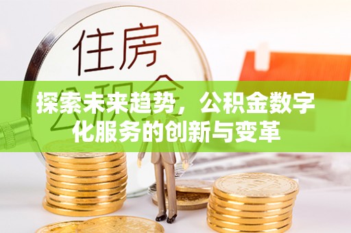 平潭探索未来趋势，公积金数字化服务的创新与变革