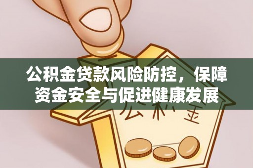 平潭公积金贷款风险防控，保障资金安全与促进健康发展
