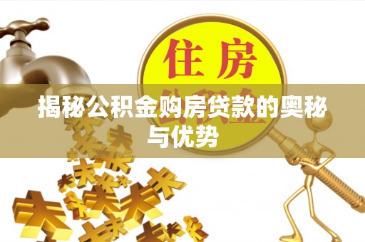 平潭揭秘公积金购房贷款的奥秘与优势