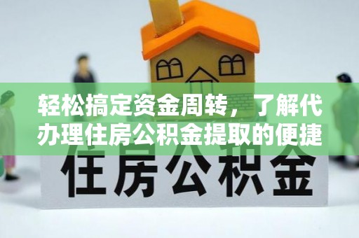 平潭轻松搞定资金周转，了解代办理住房公积金提取的便捷之道