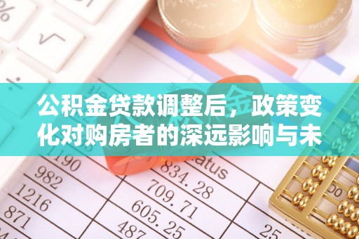 平潭公积金贷款调整后，政策变化对购房者的深远影响与未来趋势分析