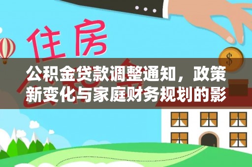 平潭公积金贷款调整通知，政策新变化与家庭财务规划的影响