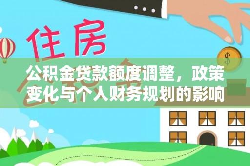 平潭公积金贷款额度调整，政策变化与个人财务规划的影响分析