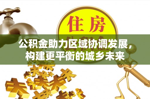 平潭公积金助力区域协调发展，构建更平衡的城乡未来