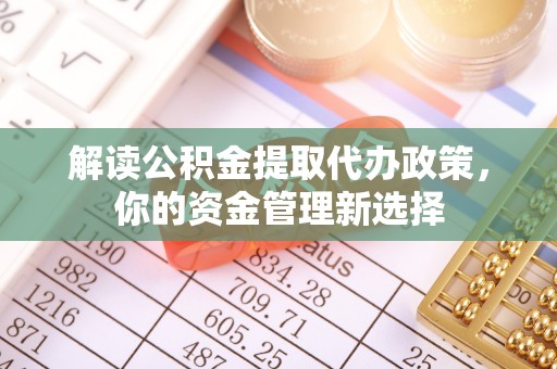 平潭解读公积金提取代办政策，你的资金管理新选择