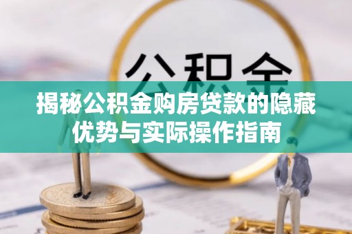 平潭揭秘公积金购房贷款的隐藏优势与实际操作指南