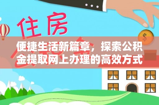 平潭便捷生活新篇章，探索公积金提取网上办理的高效方式