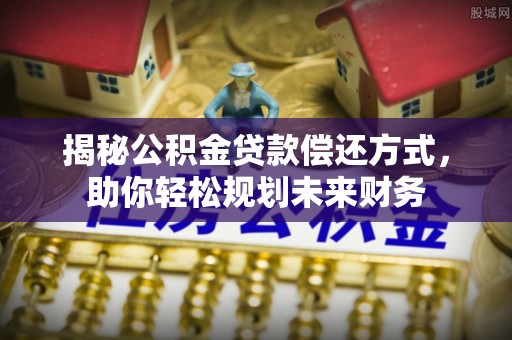 平潭揭秘公积金贷款偿还方式，助你轻松规划未来财务