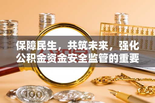 平潭保障民生，共筑未来，强化公积金资金安全监管的重要性