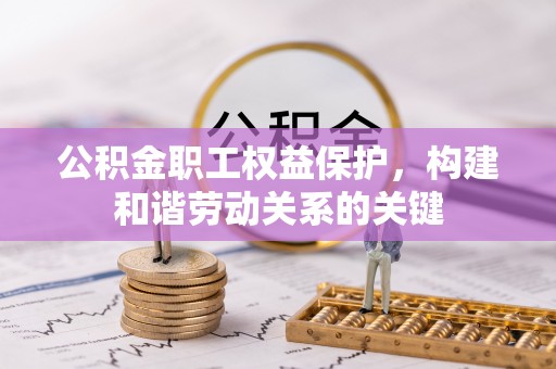 平潭公积金职工权益保护，构建和谐劳动关系的关键