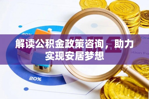 平潭解读公积金政策咨询，助力实现安居梦想