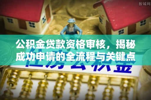 平潭公积金贷款资格审核，揭秘成功申请的全流程与关键点