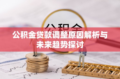 平潭公积金贷款调整原因解析与未来趋势探讨