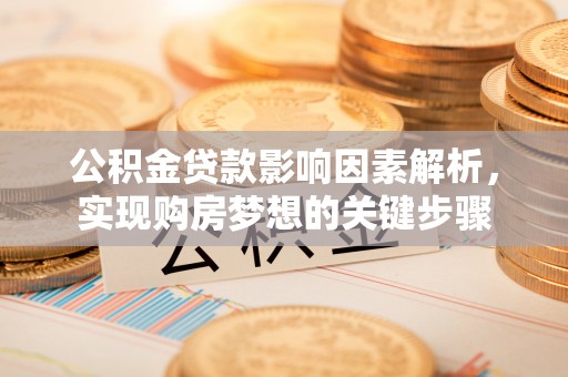 平潭公积金贷款影响因素解析，实现购房梦想的关键步骤
