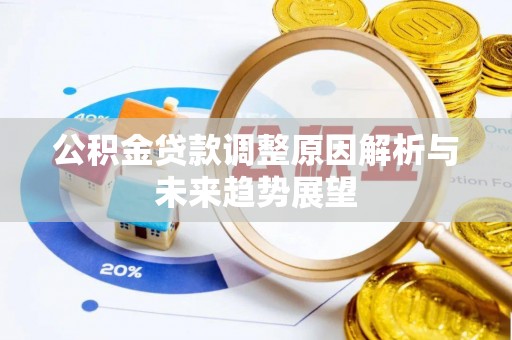 平潭公积金贷款调整原因解析与未来趋势展望