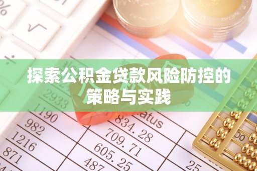 平潭探索公积金贷款风险防控的策略与实践