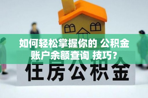 平潭如何轻松掌握你的 公积金账户余额查询 技巧？