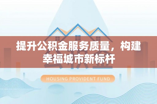 平潭提升公积金服务质量，构建幸福城市新标杆