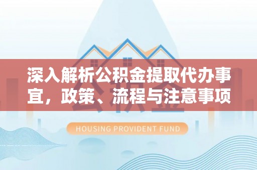 平潭深入解析公积金提取代办事宜，政策、流程与注意事项全攻略