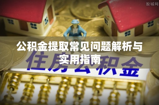 平潭公积金提取常见问题解析与实用指南