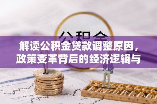 平潭解读公积金贷款调整原因，政策变革背后的经济逻辑与民生影响